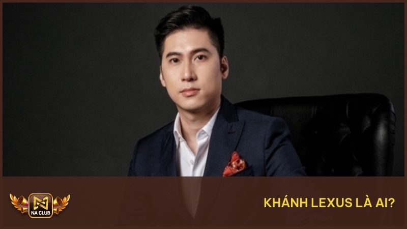 Khánh Lexus - Ceo Đứng Sau Thành Công Của Thương Hiệu NA99 1 Tìm hiểu Khánh Lexus là ai?