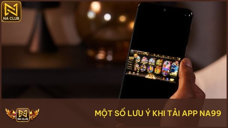 Hướng Dẫn Tải App Na99 - Cài Đặt Nhanh Trên Điện Thoại 3 Một số lưu ý khi tải ứng dụng NA99 đảm bảo an toàn