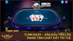 TLMN NA99 – Sàn Đấu Tiến Lên Mang Tính Chất Đầy Trí Tuệ